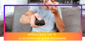 Arriva Taste the TV, lo schermo che si può assaggiare