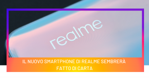 Il nuovo smartphone di Realme sembrerà fatto di carta